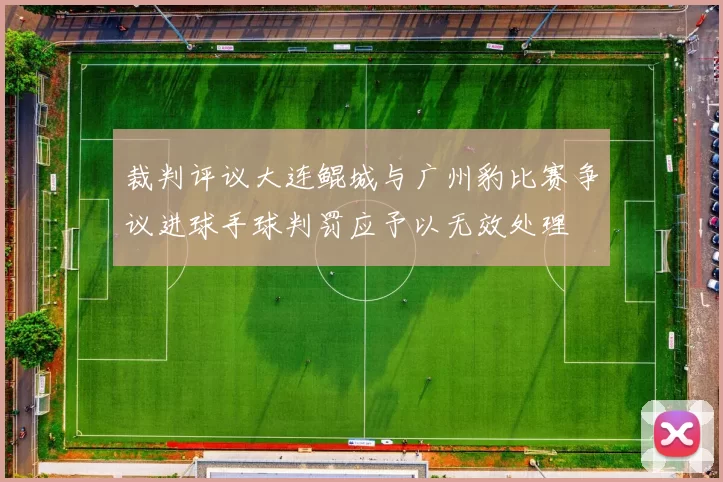 裁判评议大连鲲城与广州豹比赛争议进球手球判罚应予以无效处理