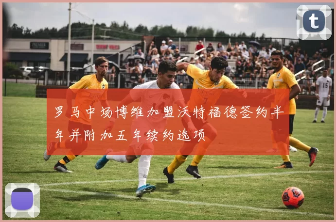 罗马中场博维加盟沃特福德签约半年并附加五年续约选项
