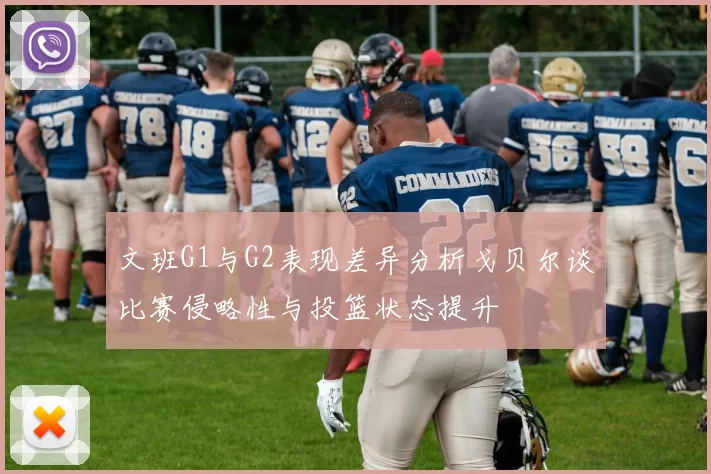 文班G1与G2表现差异分析戈贝尔谈比赛侵略性与投篮状态提升